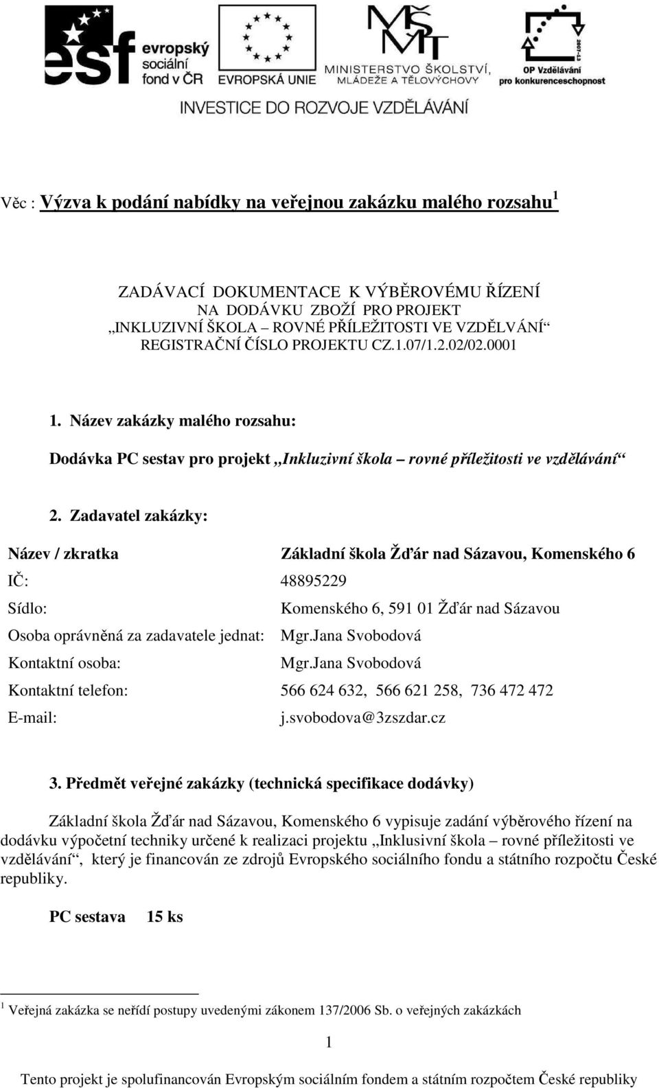 Zadavatel zakázky: Název / zkratka Základní škola Žďár nad Sázavou, Komenského 6 IČ: 48895229 Sídlo: Komenského 6, 591 01 Žďár nad Sázavou Osoba oprávněná za zadavatele jednat: Mgr.