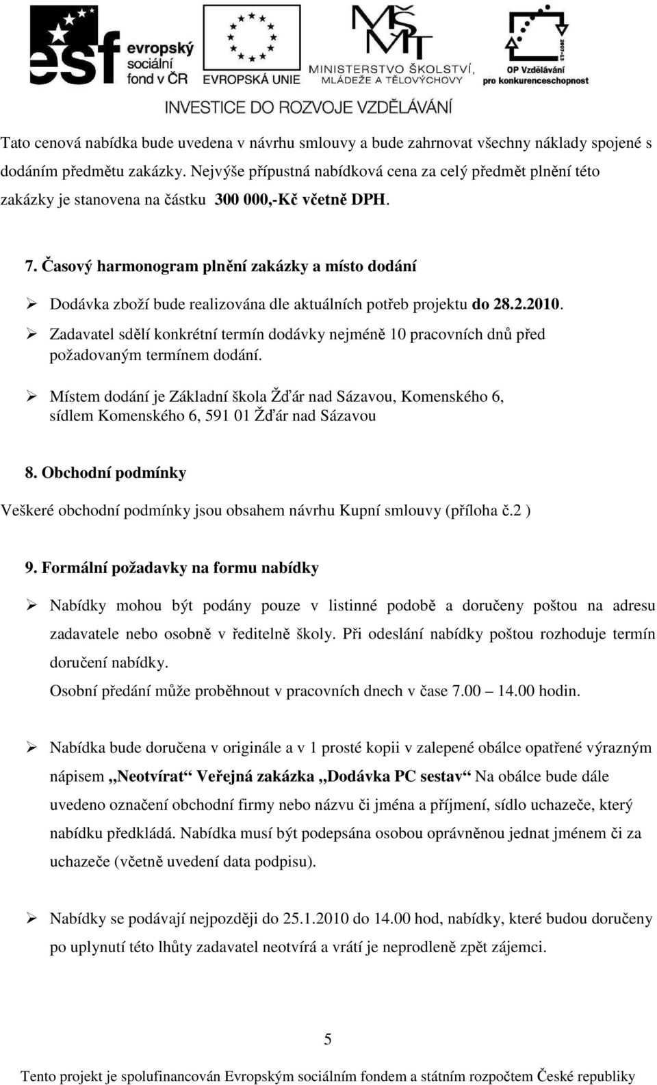 Časový harmonogram plnění zakázky a místo dodání Dodávka zboží bude realizována dle aktuálních potřeb projektu do 28.2.2010.