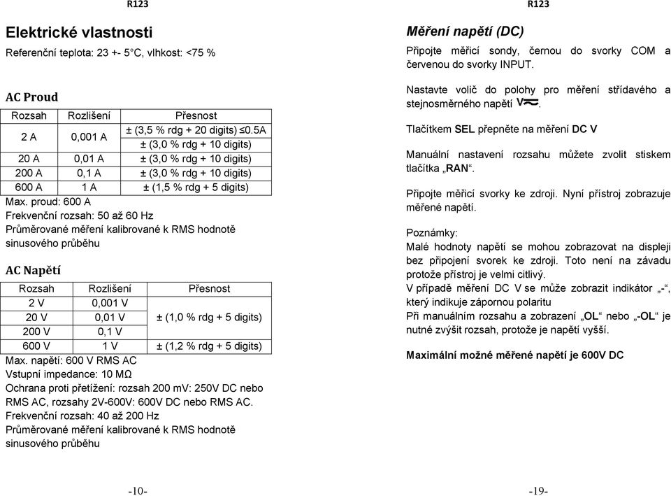 proud: 600 A Frekvenční rozsah: 50 až 60 Hz Průměrované měření kalibrované k RMS hodnotě sinusového průběhu AC Napětí Rozsah Rozlišení Přesnost 2 V 0,001 V 20 V 0,01 V ± (1,0 % rdg + 5 digits) 200 V