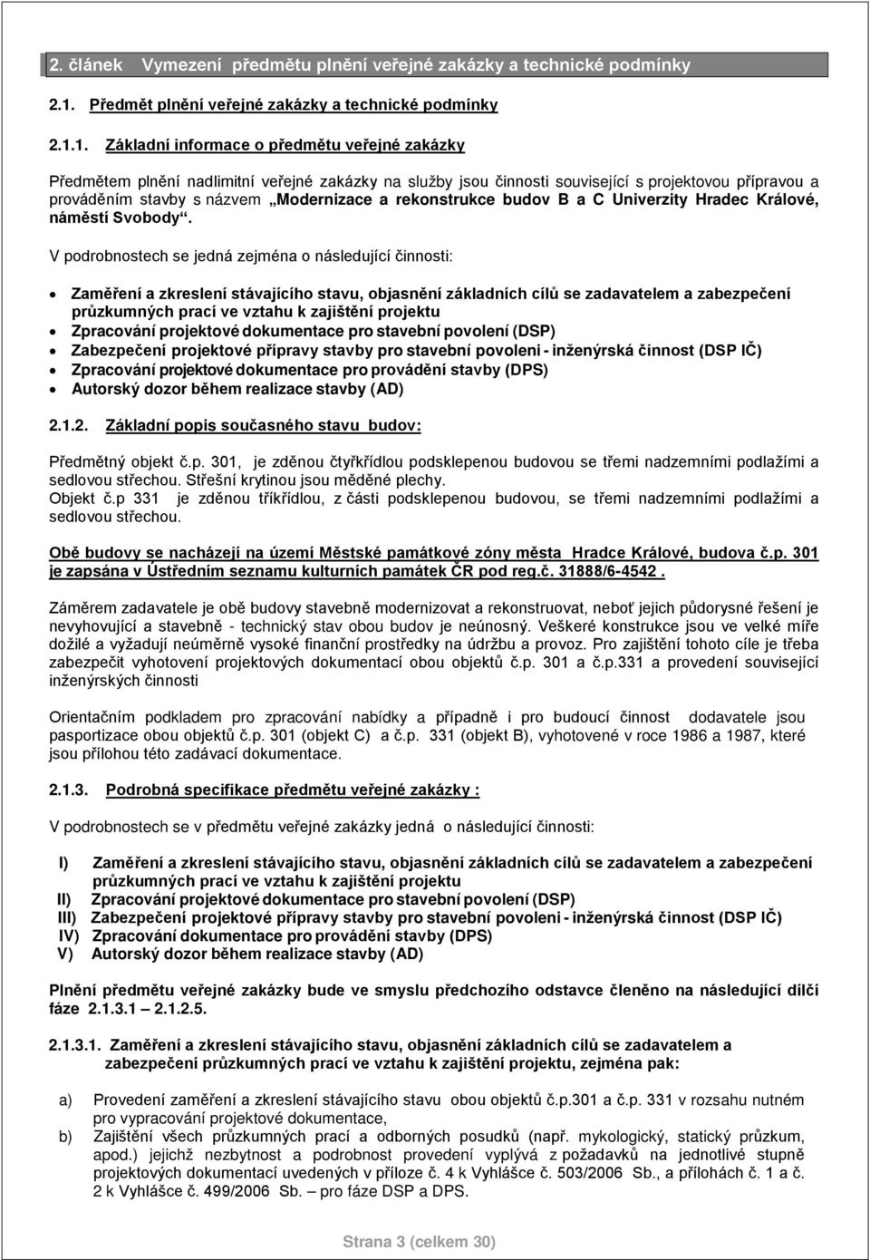 1. Základní informace o předmětu veřejné zakázky Předmětem plnění nadlimitní veřejné zakázky na služby jsou činnosti související s projektovou přípravou a prováděním stavby s názvem Modernizace a