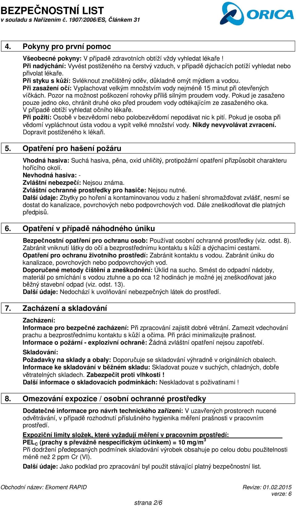 Při zasažení očí: Vyplachovat velkým množstvím vody nejméně 15 minut při otevřených víčkách. Pozor na možnost poškození rohovky příliš silným proudem vody.