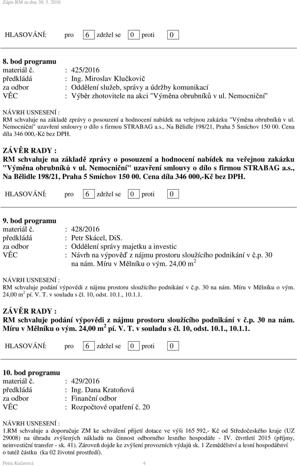 Cena díla 346 000,-Kč bez DPH. RM schvaluje na základě zprávy o posouzení a hodnocení nabídek na veřejnou zakázku "Výměna obrubníků v ul. Nemocniční" uzavření smlouvy o dílo s firmou STRABAG a.s., Na Bělidle 198/21, Praha 5 Smíchov 150 00.