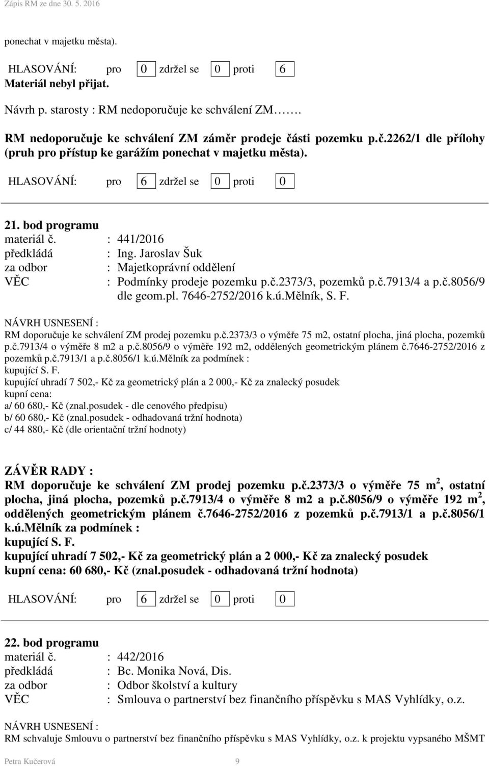 : 441/2016 : Podmínky prodeje pozemku p.č.2373/3, pozemků p.č.7913/4 a p.č.8056/9 dle geom.pl. 7646-2752/2016 k.ú.mělník, S. F. RM doporučuje ke schválení ZM prodej pozemku p.č.2373/3 o výměře 75 m2, ostatní plocha, jiná plocha, pozemků p.