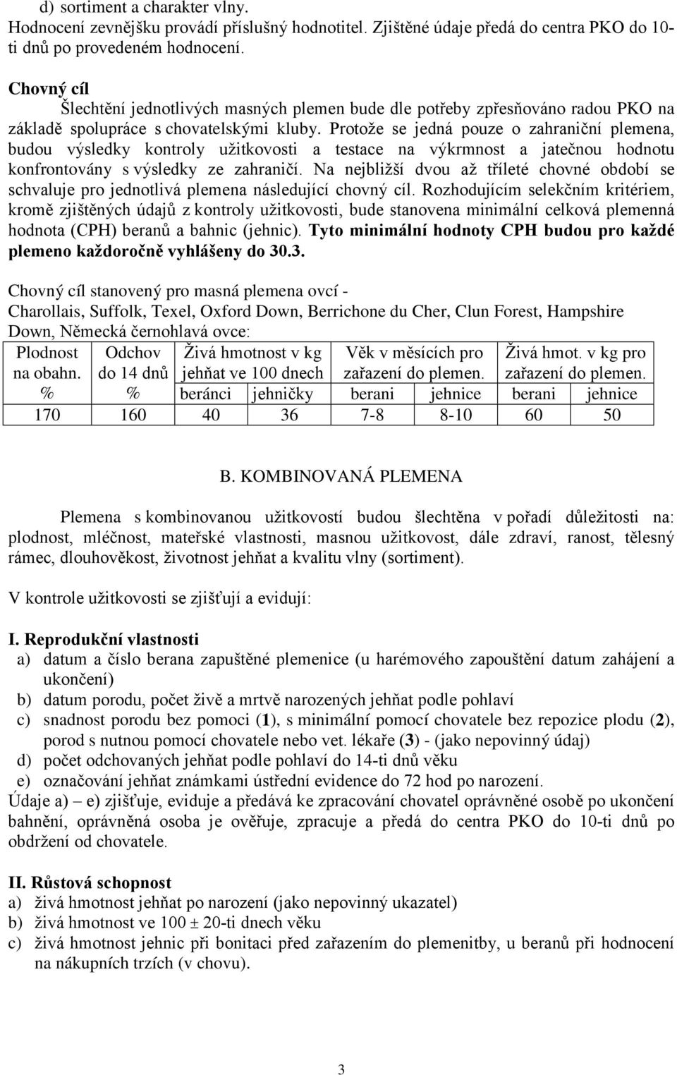 Protože se jedná pouze o zahraniční plemena, budou výsledky kontroly užitkovosti a testace na výkrmnost a jatečnou hodnotu konfrontovány s výsledky ze zahraničí.