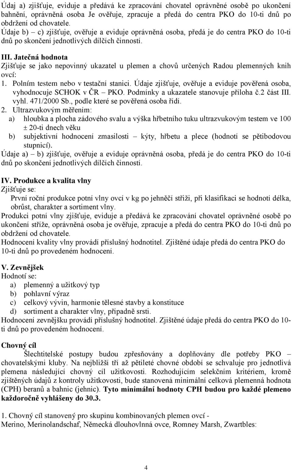 Jatečná hodnota Zjišťuje se jako nepovinný ukazatel u plemen a chovů určených Radou plemenných knih ovcí: 1. Polním testem nebo v testační stanici.