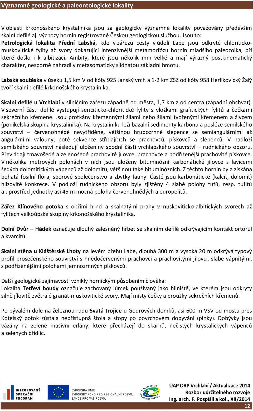 Jsou to: Petrologická lokalita Přední Labská, kde v zářezu cesty v údolí Labe jsou odkryté chloritickomuskovitické fylity až svory dokazující intenzivnější metamorfózu hornin mladšího paleozoika, při