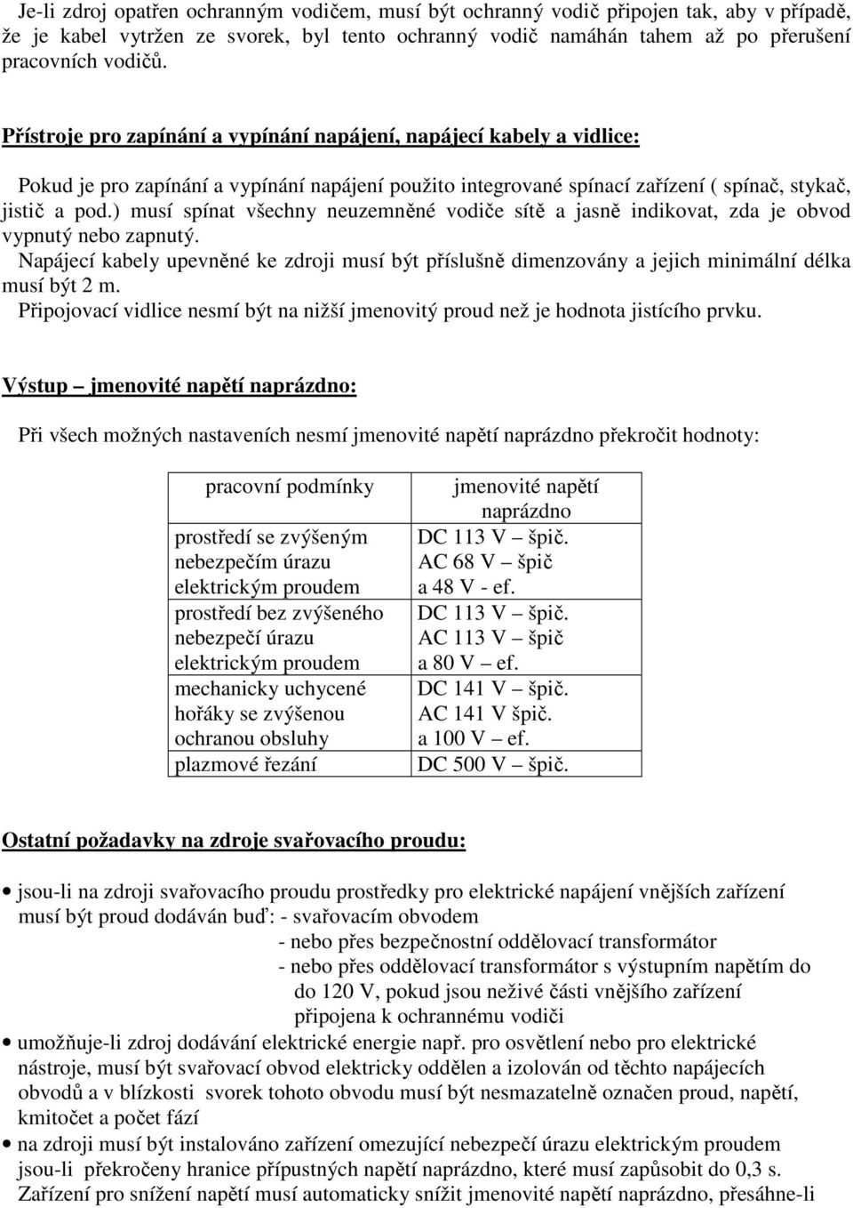 ) musí spínat všechny neuzemněné vodiče sítě a jasně indikovat, zda je obvod vypnutý nebo zapnutý.