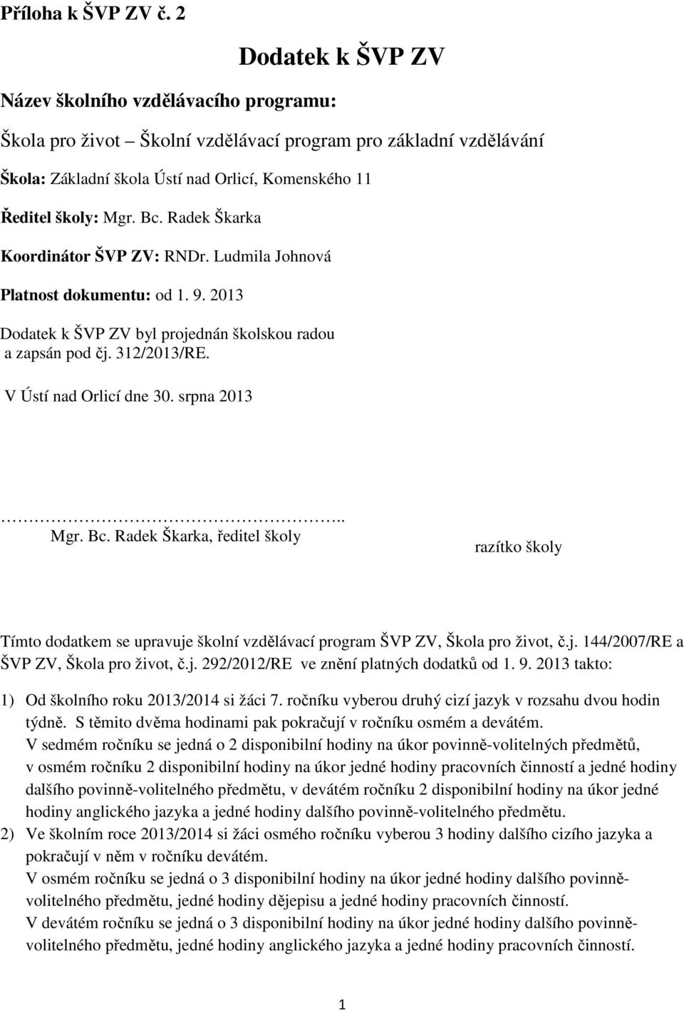 Radek Škarka Koordinátor ŠVP ZV: RNDr. Ludmila Johnová Platnost dokumentu: od 1. 9. 013 Dodatek k ŠVP ZV byl projednán školskou radou a zapsán pod čj. 31/013/RE. V Ústí nad Orlicí dne 30. srpna 013.