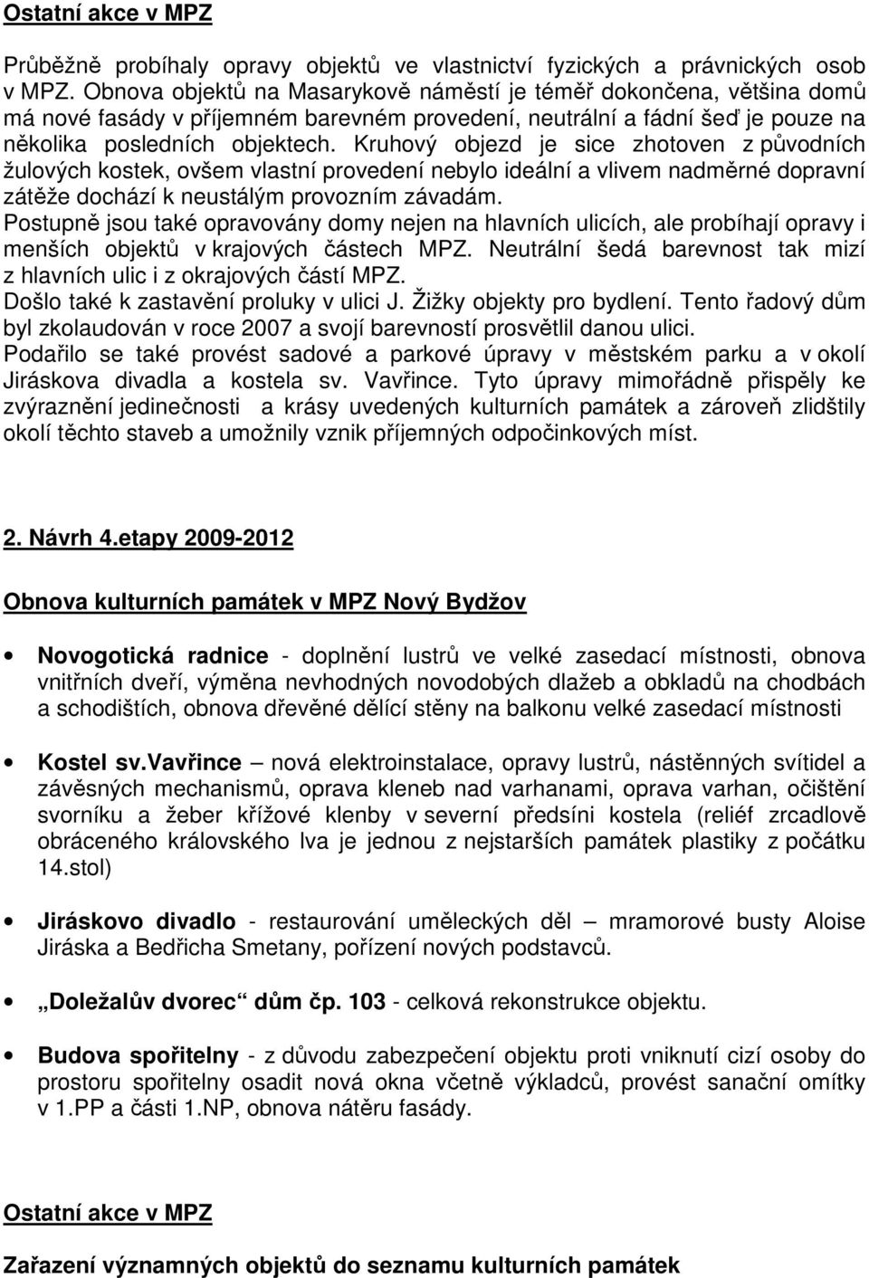 Kruhový objezd je sice zhotoven z původních žulových kostek, ovšem vlastní provedení nebylo ideální a vlivem nadměrné dopravní zátěže dochází k neustálým provozním závadám.