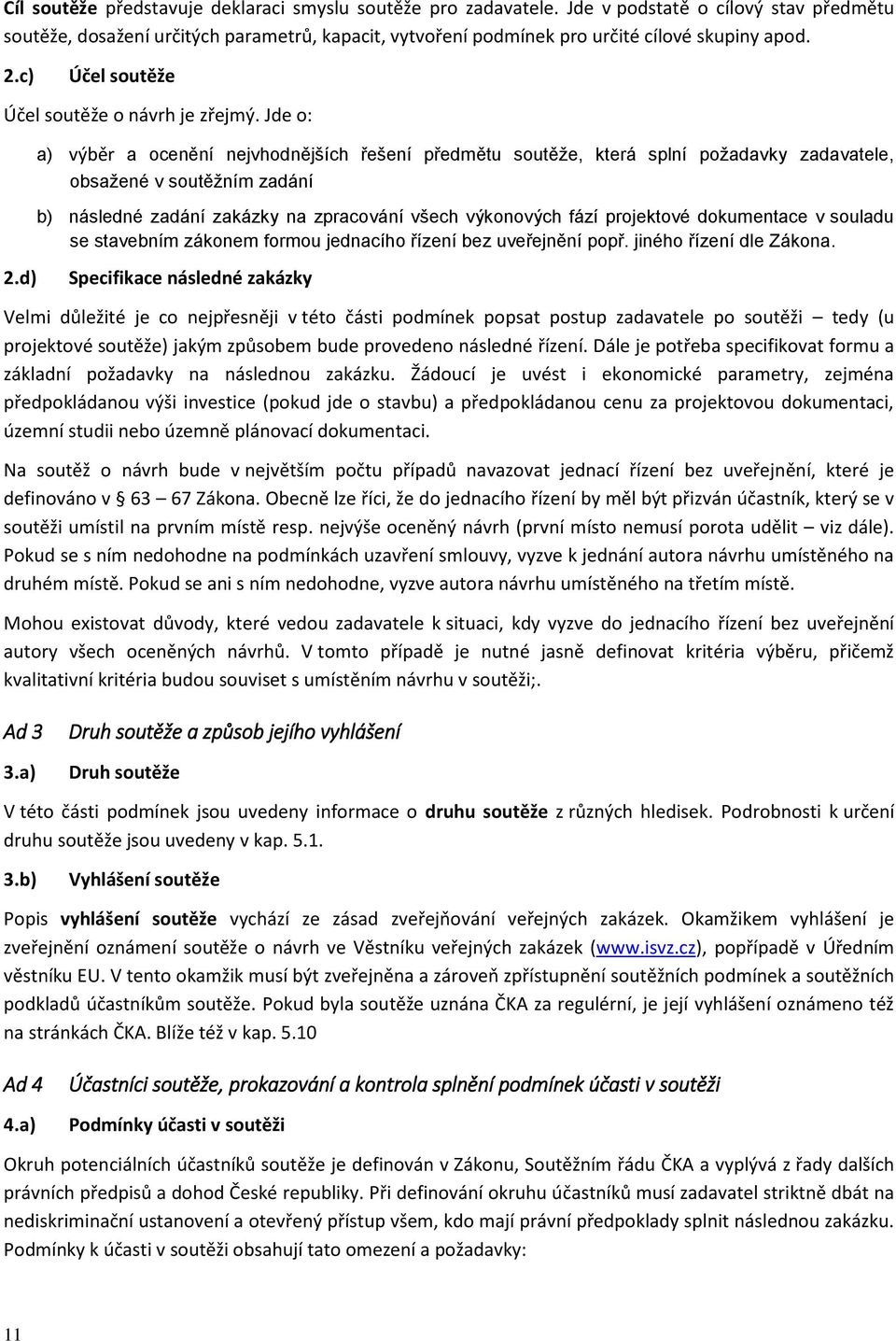 Jde o: a) výběr a ocenění nejvhodnějších řešení předmětu soutěže, která splní požadavky zadavatele, obsažené v soutěžním zadání b) následné zadání zakázky na zpracování všech výkonových fází