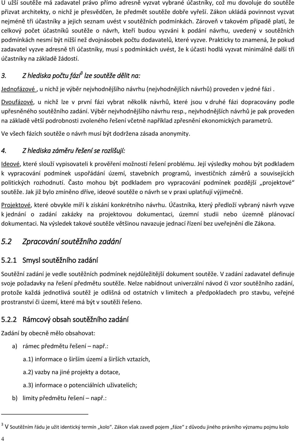Zároveň v takovém případě platí, že celkový počet účastníků soutěže o návrh, kteří budou vyzváni k podání návrhu, uvedený v soutěžních podmínkách nesmí být nižší než dvojnásobek počtu dodavatelů,