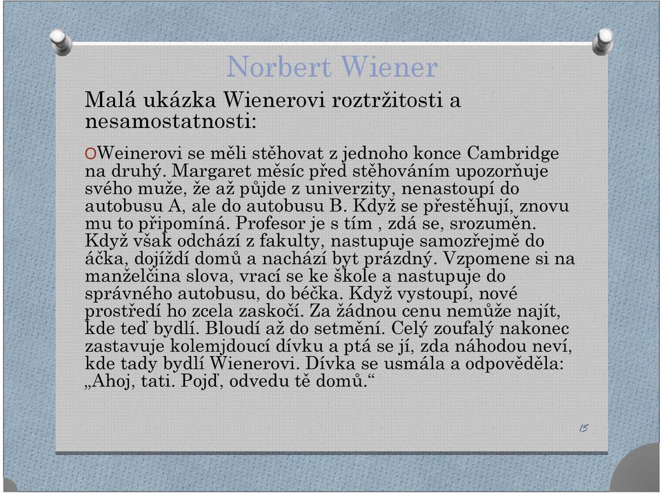 Profesor je s tím, zdá se, srozuměn. Když však odchází z fakulty, nastupuje samozřejmě do áčka, dojíždí domů a nachází byt prázdný.