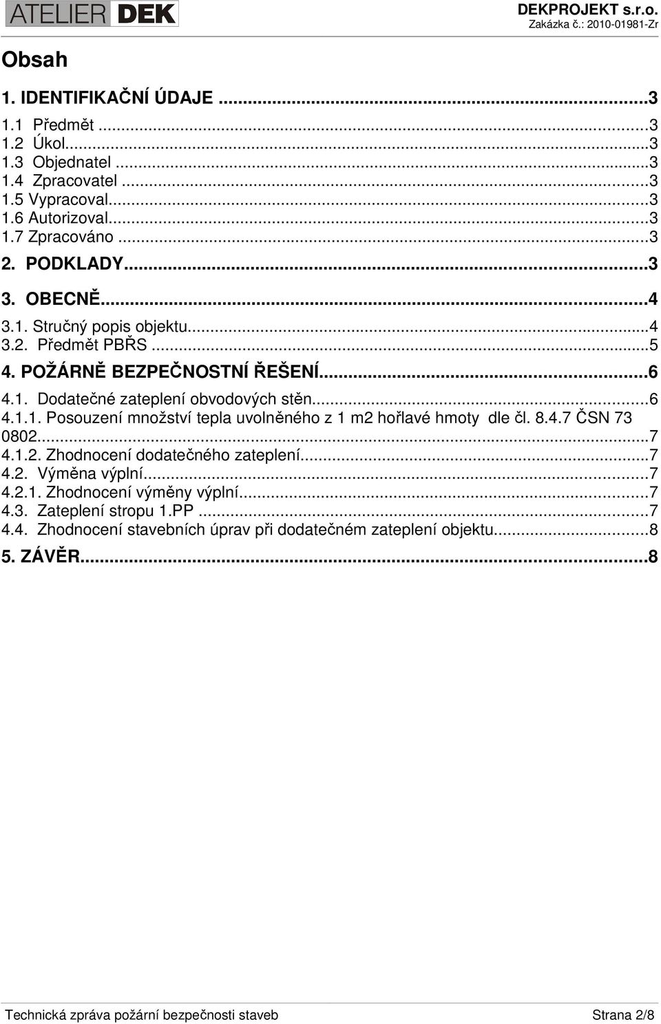 8.4.7 ČSN 73 0802...7 4.1.2. Zhodnocení dodatečného zateplení...7 4.2. Výměna výplní...7 4.2.1. Zhodnocení výměny výplní...7 4.3. Zateplení stropu 1.PP...7 4.4. Zhodnocení stavebních úprav při dodatečném zateplení objektu.