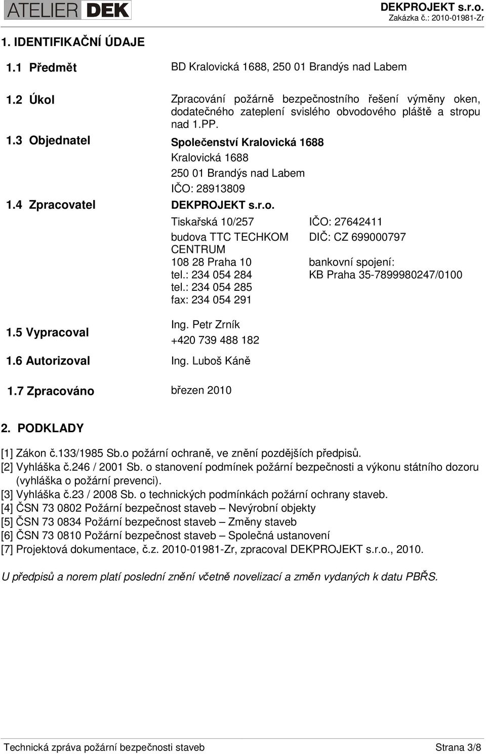 PP. 1.3 Objednatel Společenství Kralovická 1688 Kralovická 1688 250 01 Brandýs nad Labem IČO: 28913809 1.4 Zpracovatel DEKPROJEKT s.r.o. 1.5 Vypracoval Tiskařská 10/257 IČO: 27642411 budova TTC TECHKOM DIČ: CZ 699000797 CENTRUM 108 28 Praha 10 bankovní spojení: tel.