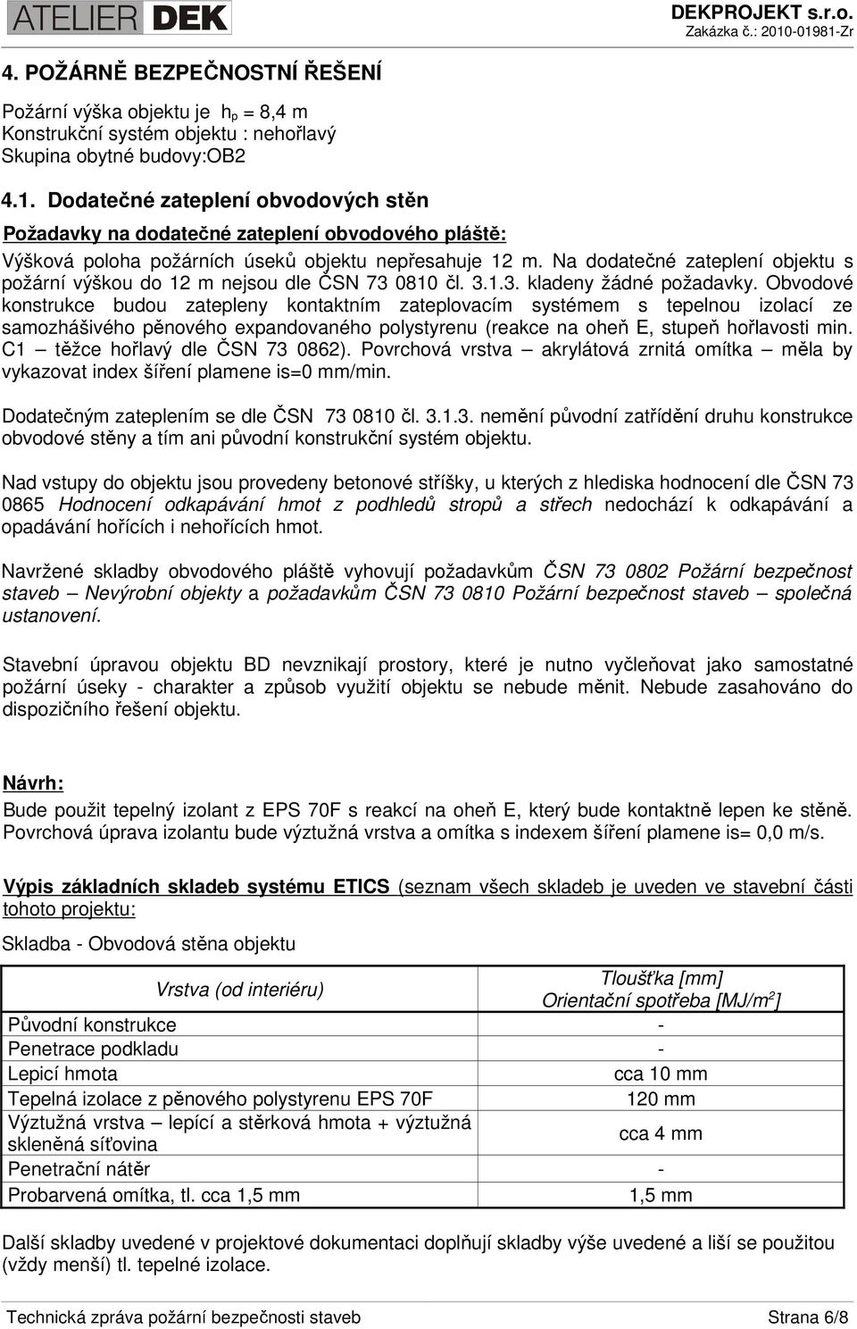 Na dodatečné zateplení objektu s požární výškou do 12 m nejsou dle ČSN 73 0810 čl. 3.1.3. kladeny žádné požadavky.