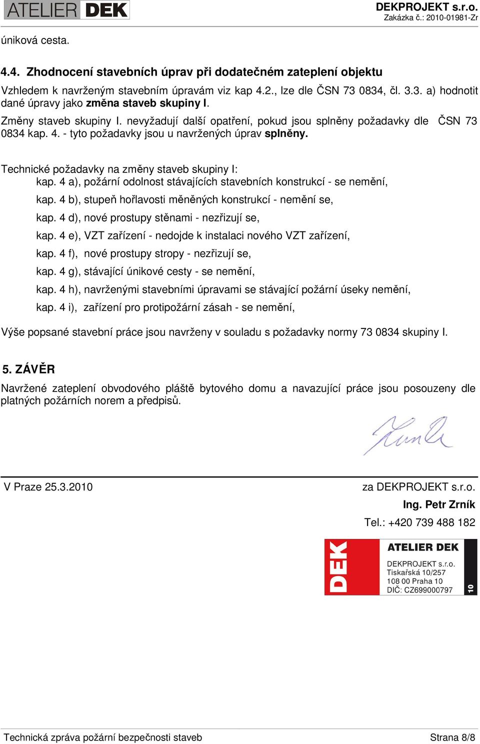 - tyto požadavky jsou u navržených úprav splněny. Technické požadavky na změny staveb skupiny I: kap. 4 a), požární odolnost stávajících stavebních konstrukcí - se nemění, kap.