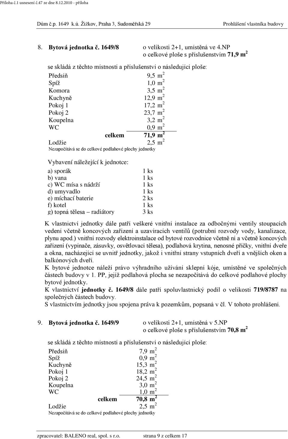 kotel 1 ks g) topná tělesa radiátory 3 ks částech budovy v 1. PP, jejíž podlahová plocha se nezapočítává do celkové podlahové plochy K vlastnictví jednotky č.