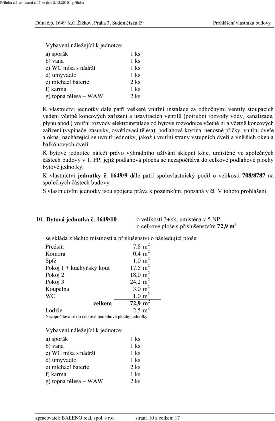 1649/9 dále patří spoluvlastnický podíl o velikosti 708/8787 na 10. Bytová jednotka č. 1649/10 o velikosti 3+kk, umístěná v 5.