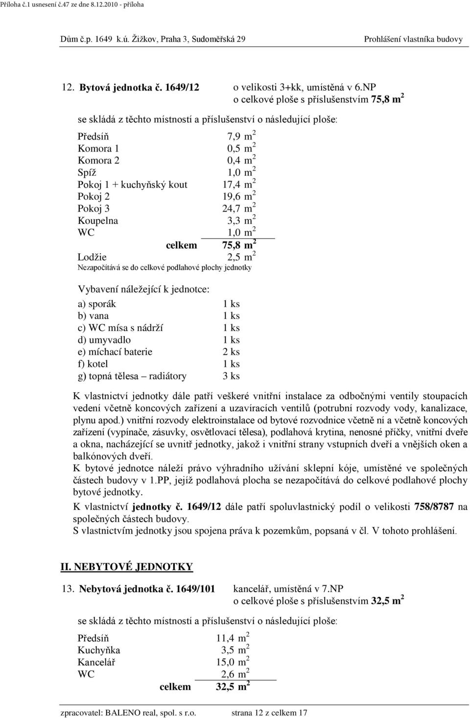 WC 1,0 m 2 celkem 75,8 m 2 f) kotel 1 ks g) topná tělesa radiátory 3 ks částech budovy v 1.PP, jejíž podlahová plocha se nezapočítává do celkové podlahové plochy K vlastnictví jednotky č.