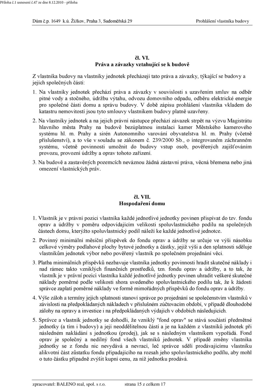 domu a správu budovy. V době zápisu prohlášení vlastníka vkladem do katastru nemovitostí jsou tyto smlouvy vlastníkem budovy platně uzavřeny. 2.