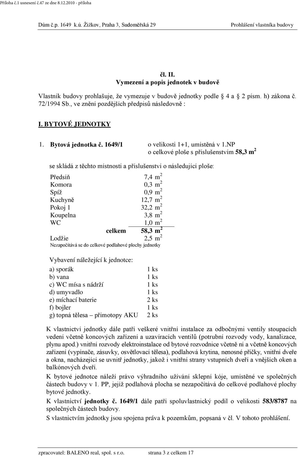 NP o celkové ploše s příslušenstvím 58,3 m 2 Předsíň 7,4 m 2 Komora 0,3 m 2 Spíž 0,9 m 2 Kuchyně 12,7 m 2 Pokoj 1 32,2 m 2 Koupelna 3,8 m 2 WC 1,0 m 2 celkem 58,3 m 2 f) bojler 1