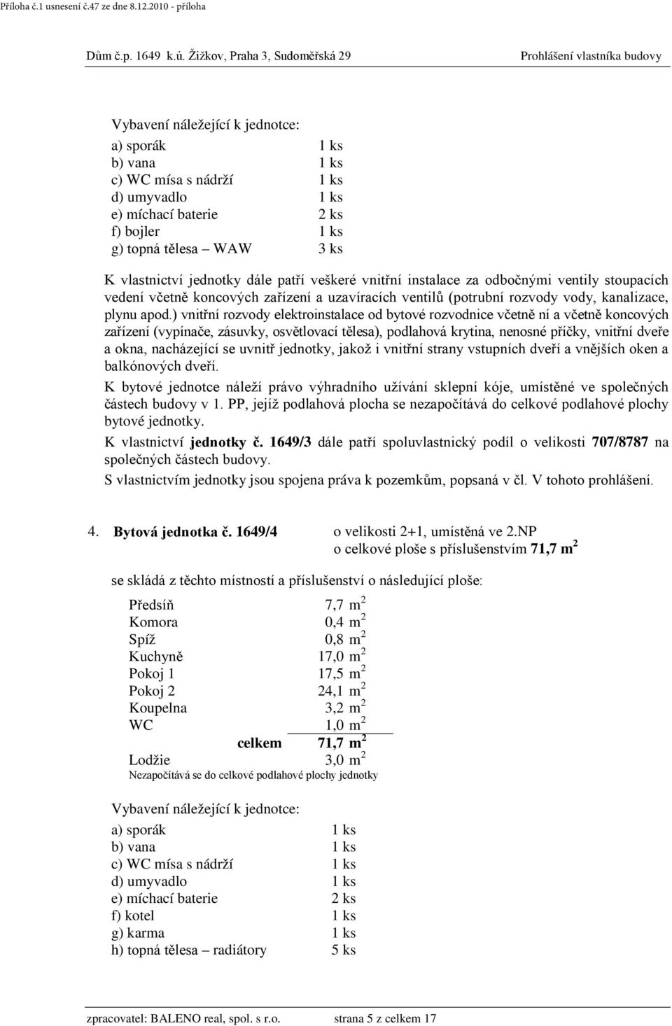 1649/3 dále patří spoluvlastnický podíl o velikosti 707/8787 na 4. Bytová jednotka č. 1649/4 o velikosti 2+1, umístěná ve 2.