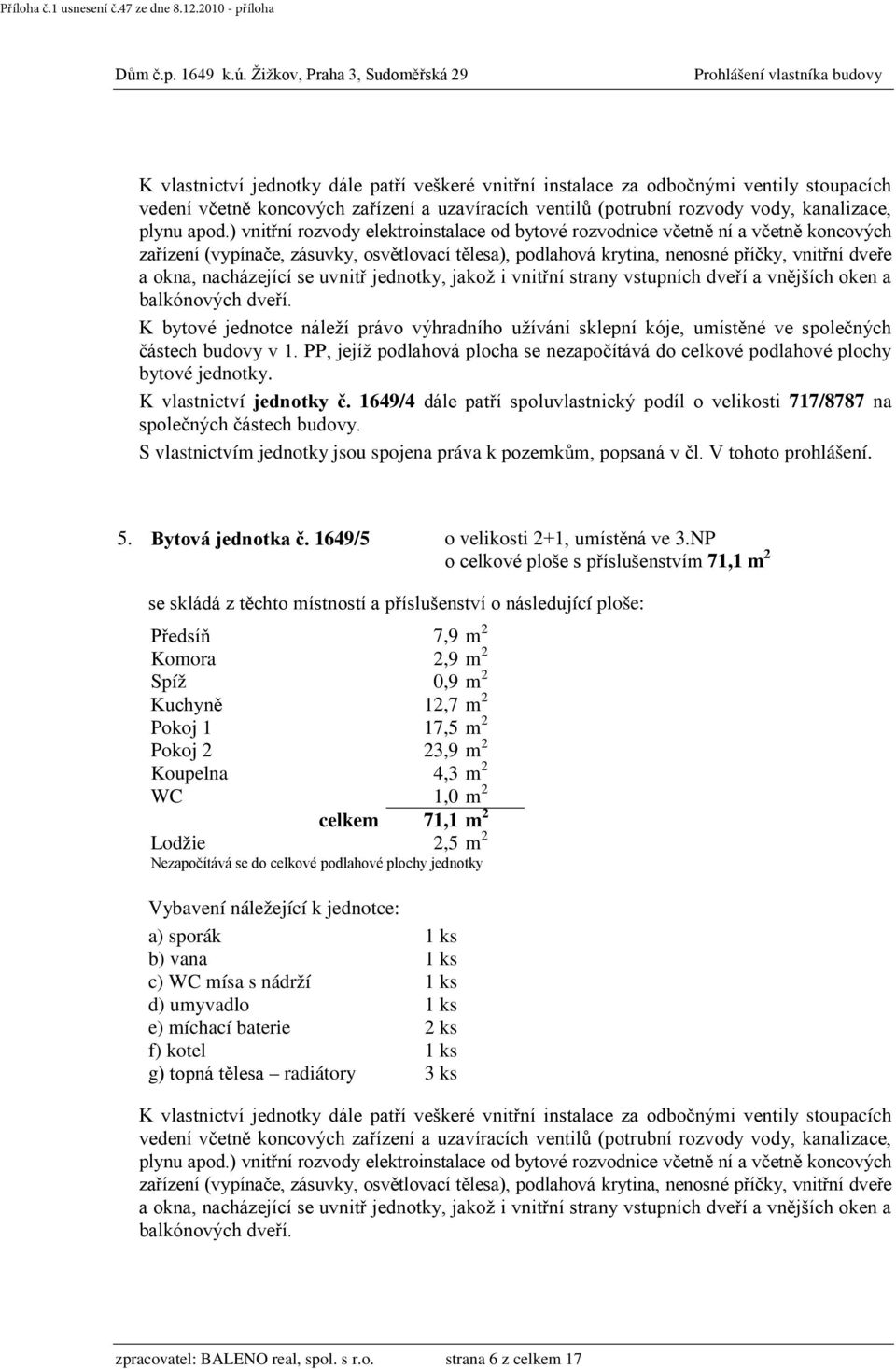 NP o celkové ploše s příslušenstvím 71,1 m 2 Předsíň 7,9 m 2 Komora 2,9 m 2 Spíž 0,9 m 2 Kuchyně 12,7 m 2 Pokoj 1 17,5 m 2 Pokoj 2