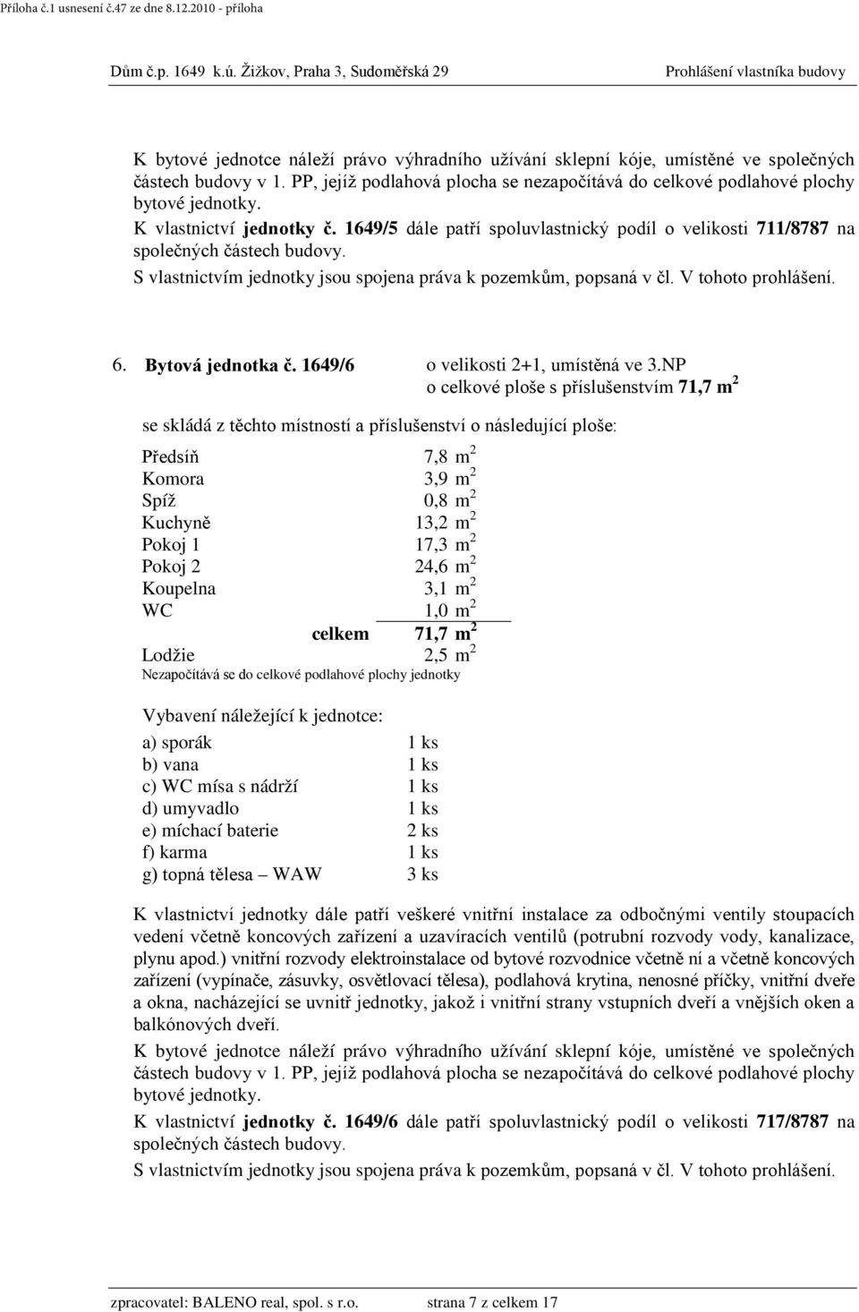 NP o celkové ploše s příslušenstvím 71,7 m 2 Předsíň 7,8 m 2 Komora 3,9 m 2 Spíž 0,8 m 2 Kuchyně 13,2 m 2 Pokoj 1 17,3 m 2 Pokoj 2 24,6 m 2 Koupelna 3,1 m 2 WC 1,0 m 2 celkem