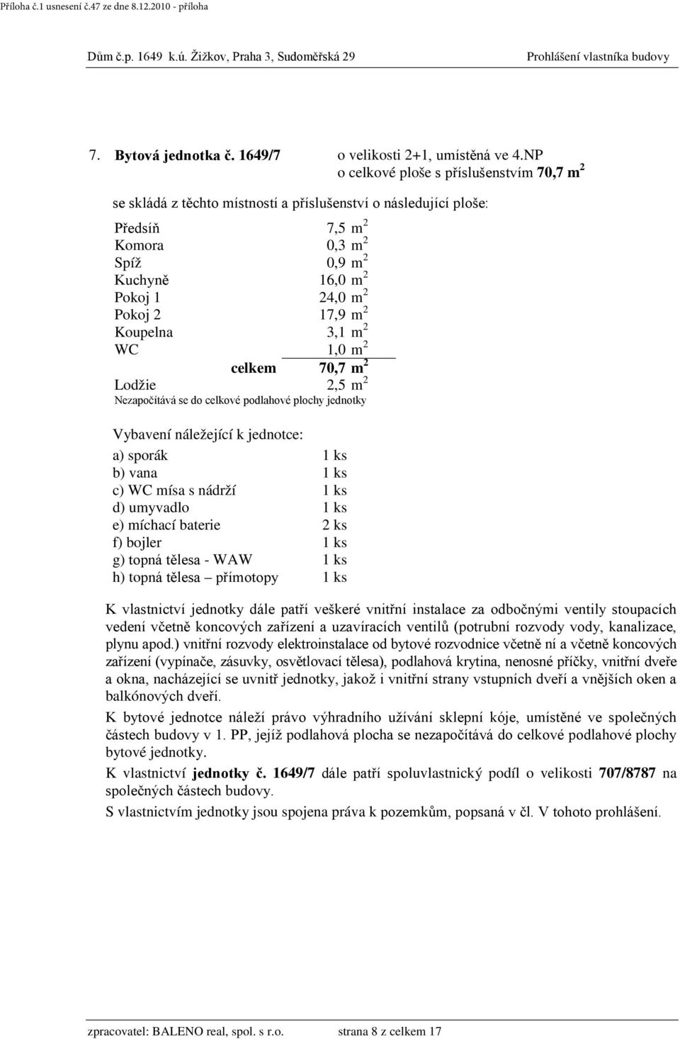 Koupelna 3,1 m 2 WC 1,0 m 2 celkem 70,7 m 2 f) bojler 1 ks g) topná tělesa - WAW 1 ks h) topná tělesa přímotopy 1 ks částech budovy v 1.