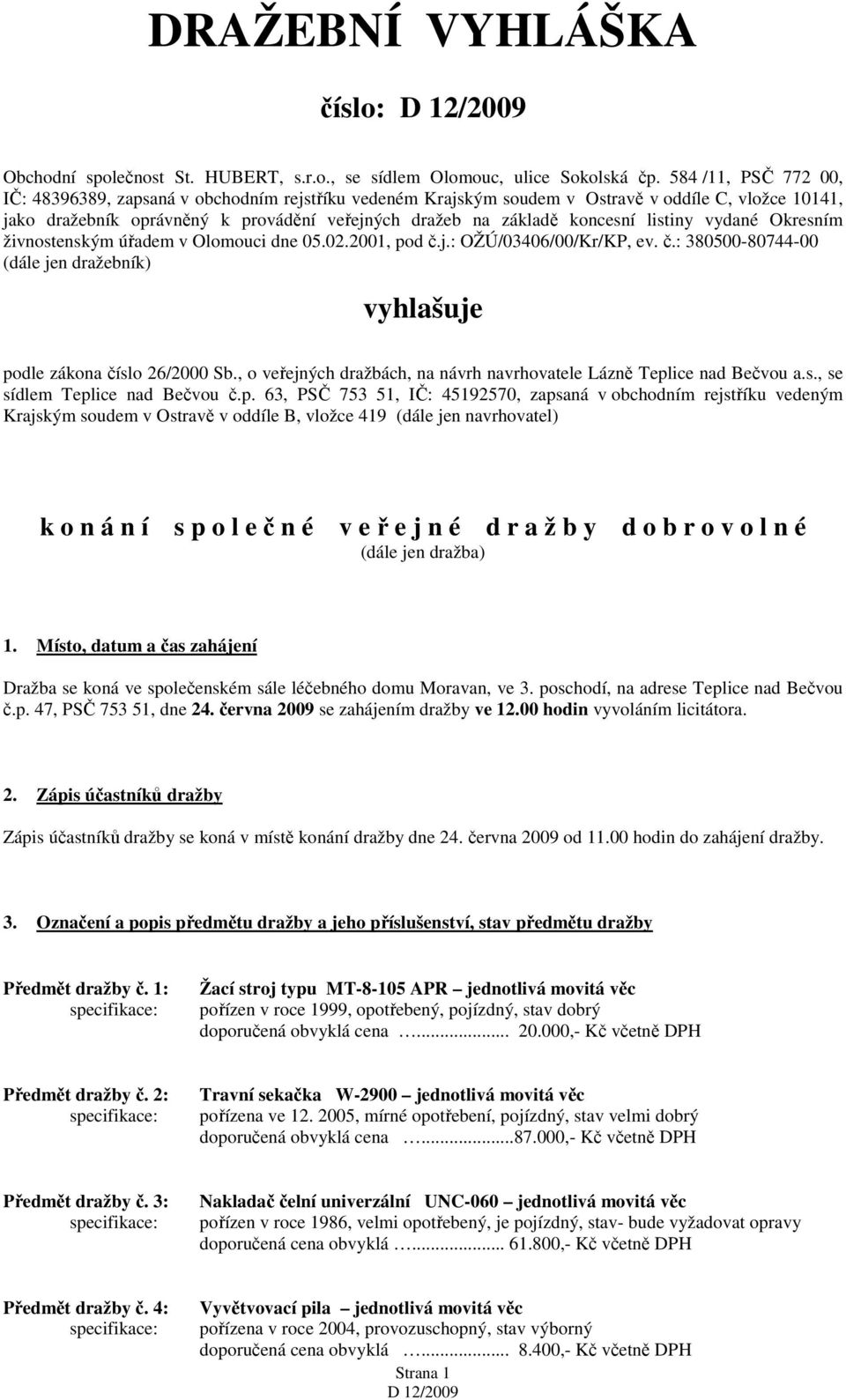 listiny vydané Okresním živnostenským úřadem v Olomouci dne 05.02.2001, pod č.j.: OŽÚ/03406/00/Kr/KP, ev. č.: 380500-80744-00 (dále jen dražebník) vyhlašuje podle zákona číslo 26/2000 Sb.