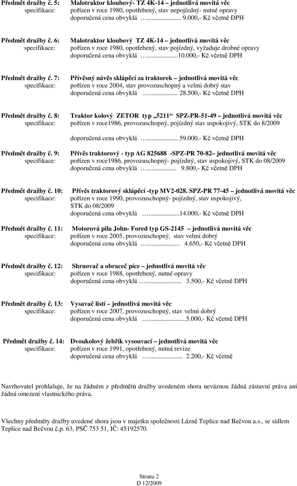 000,- Kč včetně DPH Předmět dražby č. 7: Přívěsný návěs sklápěcí za traktorek jednotlivá movitá věc pořízen v roce 2004, stav provozuschopný a velmi dobrý stav doporučená cena obvyklá... 28.