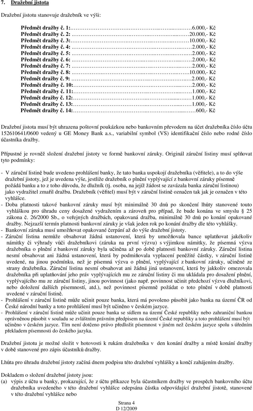000,- Kč Předmět dražby č. 9:....... 2.000,- Kč Předmět dražby č. 10:..... 2.000,- Kč Předmět dražby č. 11:..... 1.000,- Kč Předmět dražby č. 12:...... 1.000,- Kč Předmět dražby č. 13:..... 1.000,- Kč Předmět dražby č. 14:.
