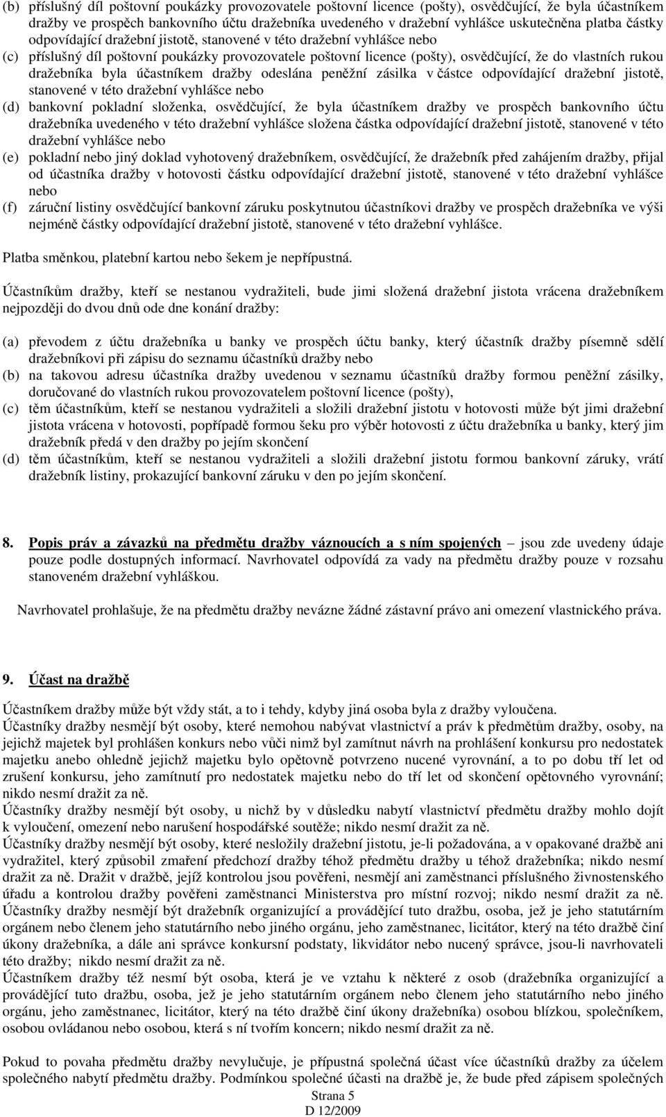 dražebníka byla účastníkem dražby odeslána peněžní zásilka v částce odpovídající dražební jistotě, stanovené v této dražební vyhlášce nebo (d) bankovní pokladní složenka, osvědčující, že byla