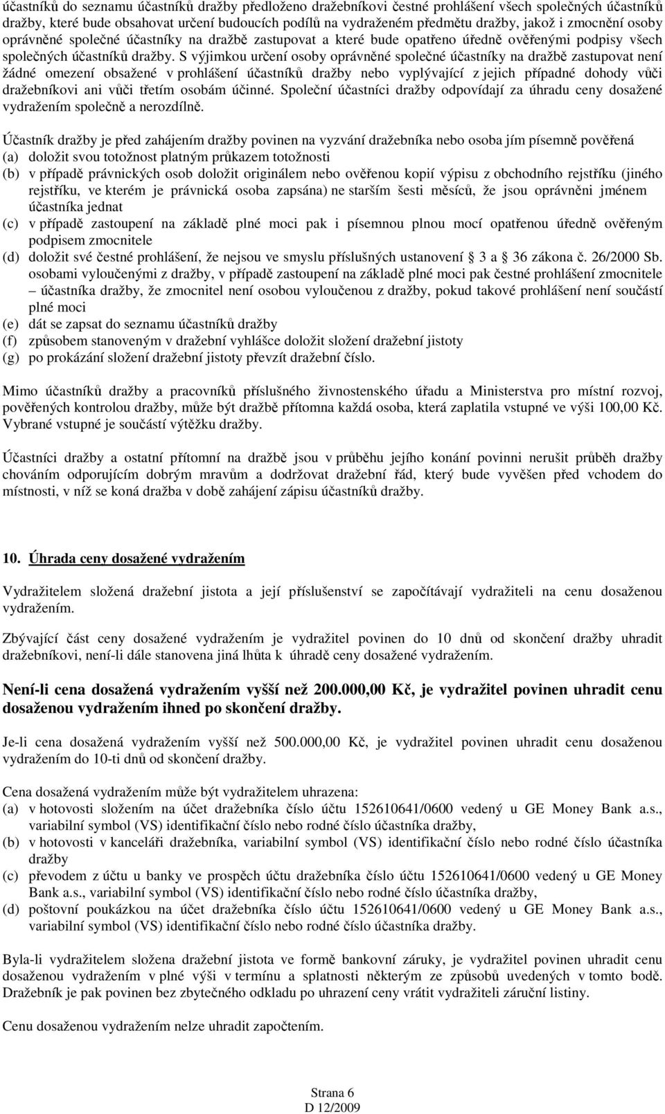 S výjimkou určení osoby oprávněné společné účastníky na dražbě zastupovat není žádné omezení obsažené v prohlášení účastníků dražby nebo vyplývající z jejich případné dohody vůči dražebníkovi ani