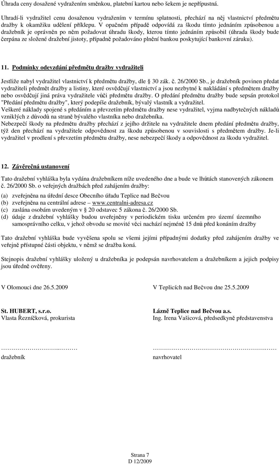 V opačném případě odpovídá za škodu tímto jednáním způsobenou a dražebník je oprávněn po něm požadovat úhradu škody, kterou tímto jednáním způsobil (úhrada škody bude čerpána ze složené dražební