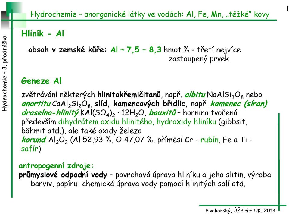 kamenec (síran) draselno-hlinitý KAl(SO 4 ) 2 12H 2 O, bauxitů hornina tvořená především dihydrátem oxidu hlinitého, hydroxidy hliníku (gibbsit, böhmit atd.