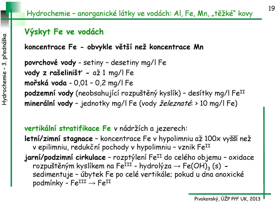 nádržích a jezerech: letní/zimní stagnace koncentrace Fe v hypolimniu až 100x vyšší než v epilimniu, redukční pochody v hypolimniu vznik Fe II jarní/podzimní cirkulace