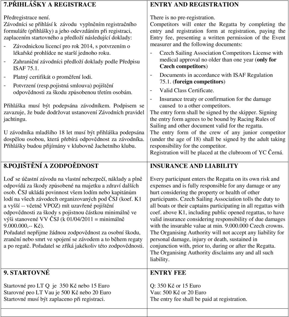 2014, s potvrzením o lékařské prohlídce ne starší jednoho roku. - Zahraniční závodníci předloží doklady podle Předpisu ISAF 75.1. - Platný certifikát o proměření lodi. - Potvrzení (resp.