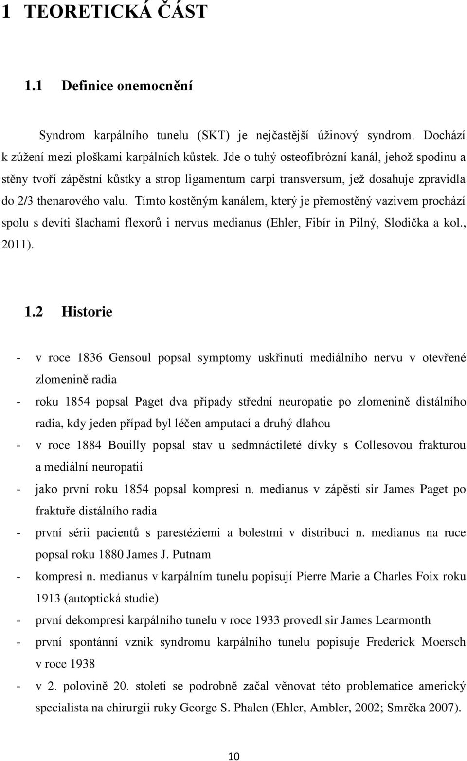 Tímto kostěným kanálem, který je přemostěný vazivem prochází spolu s devíti šlachami flexorů i nervus medianus (Ehler, Fibír in Pilný, Slodička a kol., 2011). 1.