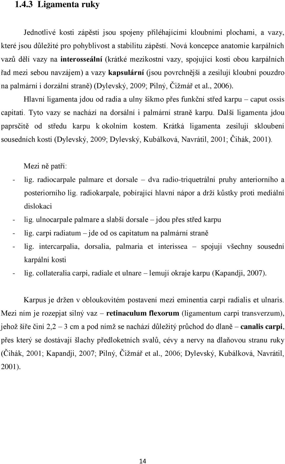 kloubní pouzdro na palmární i dorzální straně) (Dylevský, 2009; Pilný, Čižmář et al., 2006). Hlavní ligamenta jdou od radia a ulny šikmo přes funkční střed karpu caput ossis capitati.