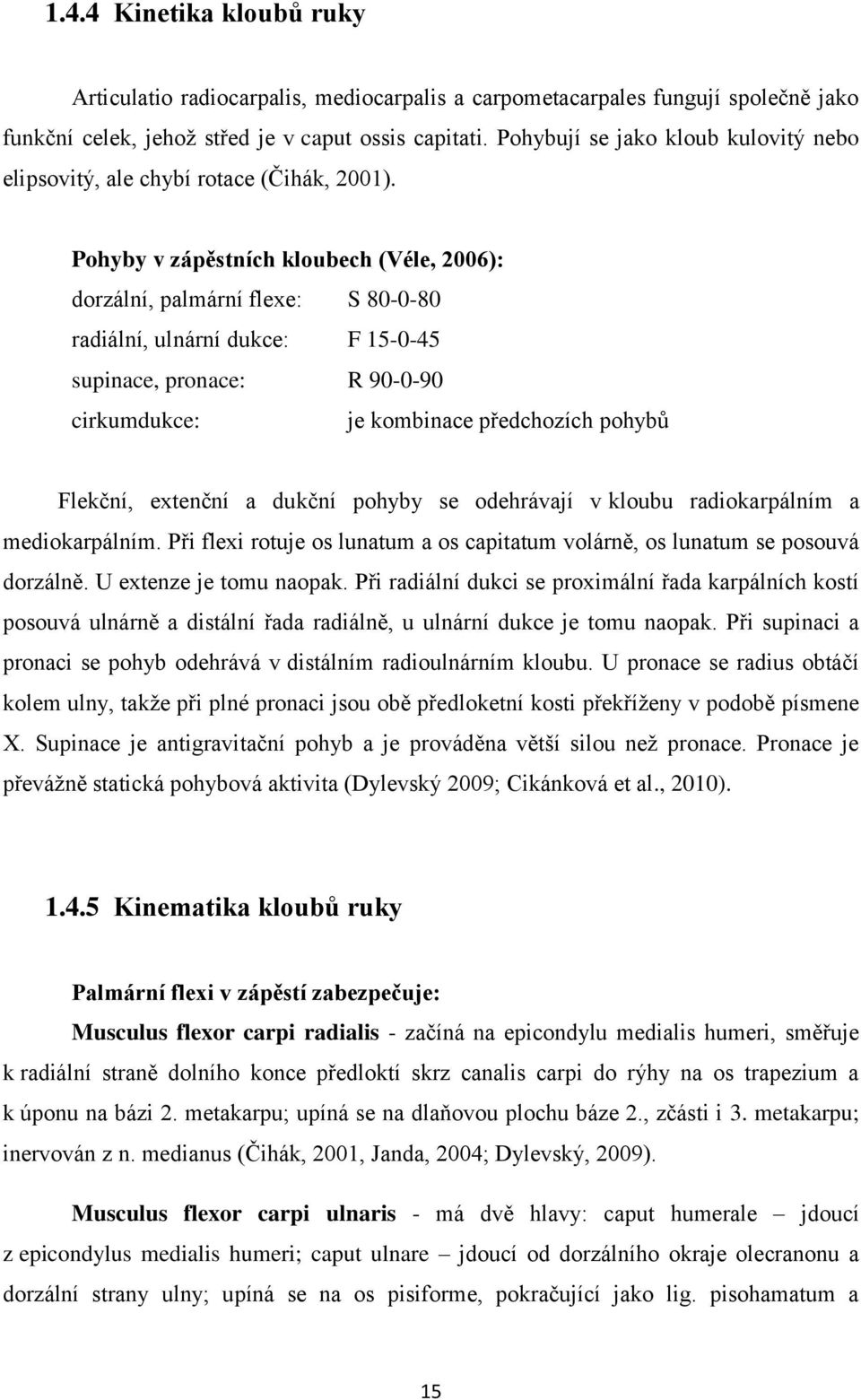 Pohyby v zápěstních kloubech (Véle, 2006): dorzální, palmární flexe: S 80-0-80 radiální, ulnární dukce: F 15-0-45 supinace, pronace: R 90-0-90 cirkumdukce: je kombinace předchozích pohybů Flekční,