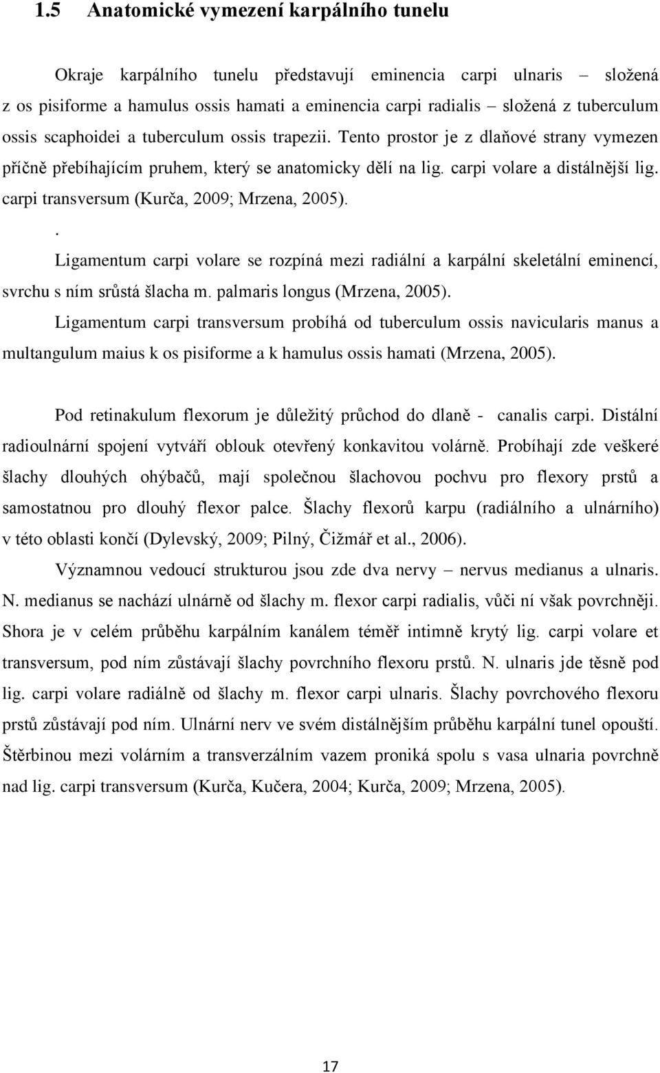 carpi transversum (Kurča, 2009; Mrzena, 2005).. Ligamentum carpi volare se rozpíná mezi radiální a karpální skeletální eminencí, svrchu s ním srůstá šlacha m. palmaris longus (Mrzena, 2005).