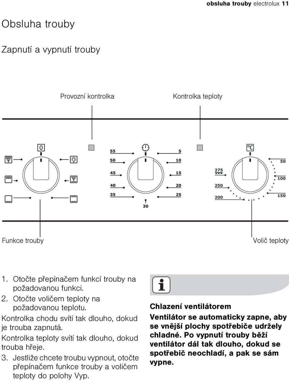 Kontrolka teploty svítí tak dlouho, dokud trouba høeje. 3. Jestliže chcete troubu vypnout, otoète pøepínaèem funkce trouby a volièem teploty do polohy Vyp.
