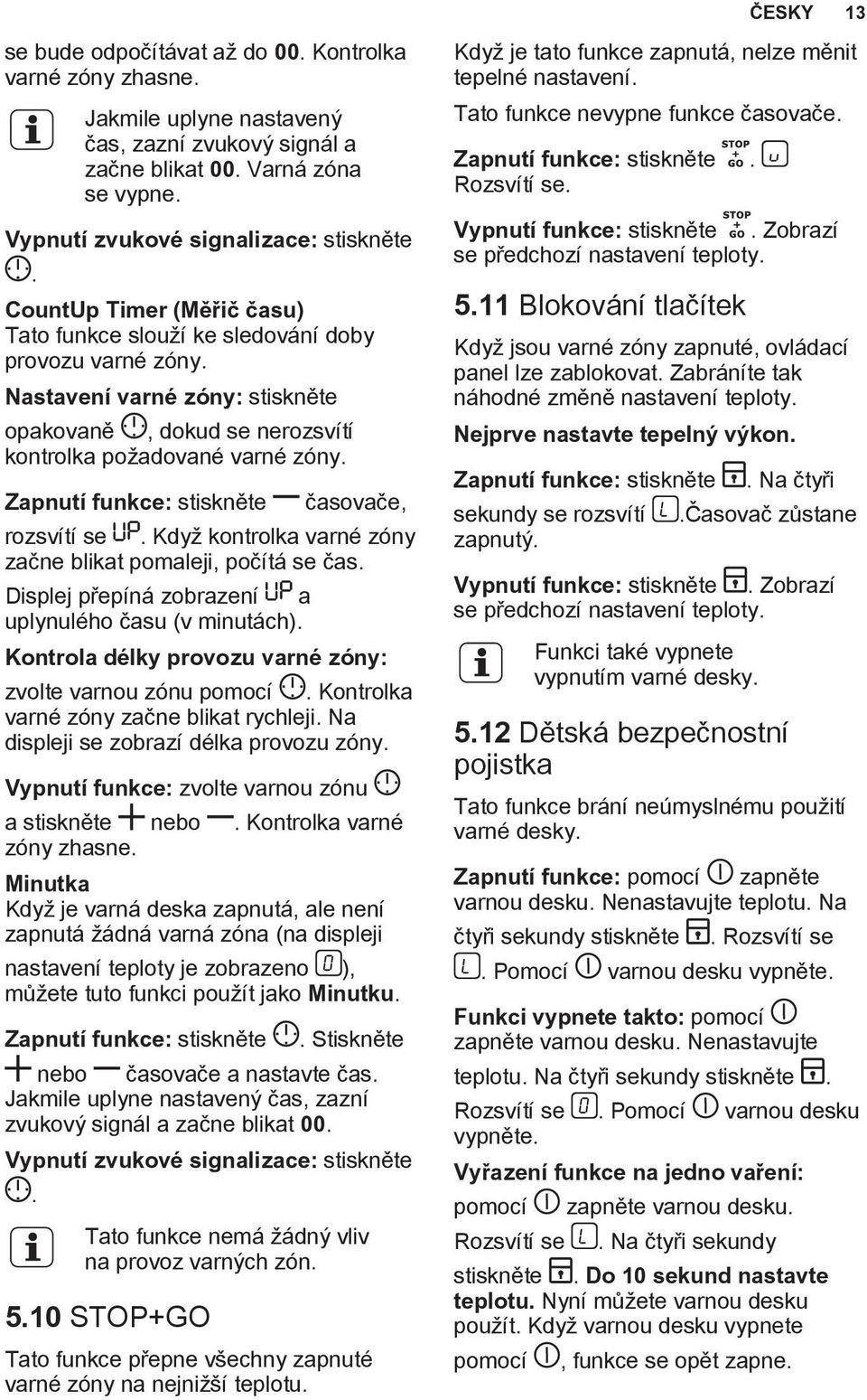 Zapnutí funkce: stiskněte časovače, rozsvítí se. Když kontrolka varné zóny začne blikat pomaleji, počítá se čas. Displej přepíná zobrazení a uplynulého času (v minutách).
