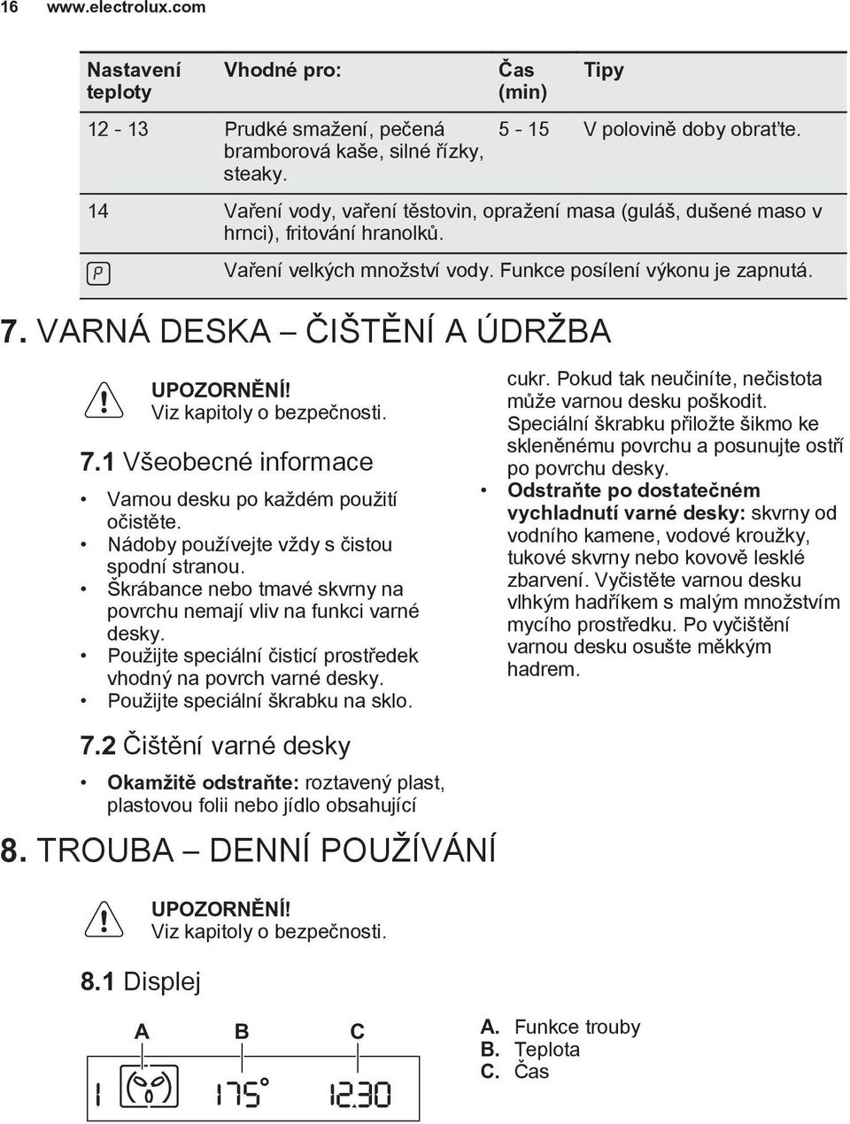 VARNÁ DESKA ČIŠTĚNÍ A ÚDRŽBA Viz kapitoly o bezpečnosti. 7.1 Všeobecné informace Varnou desku po každém použití očistěte. Nádoby používejte vždy s čistou spodní stranou.