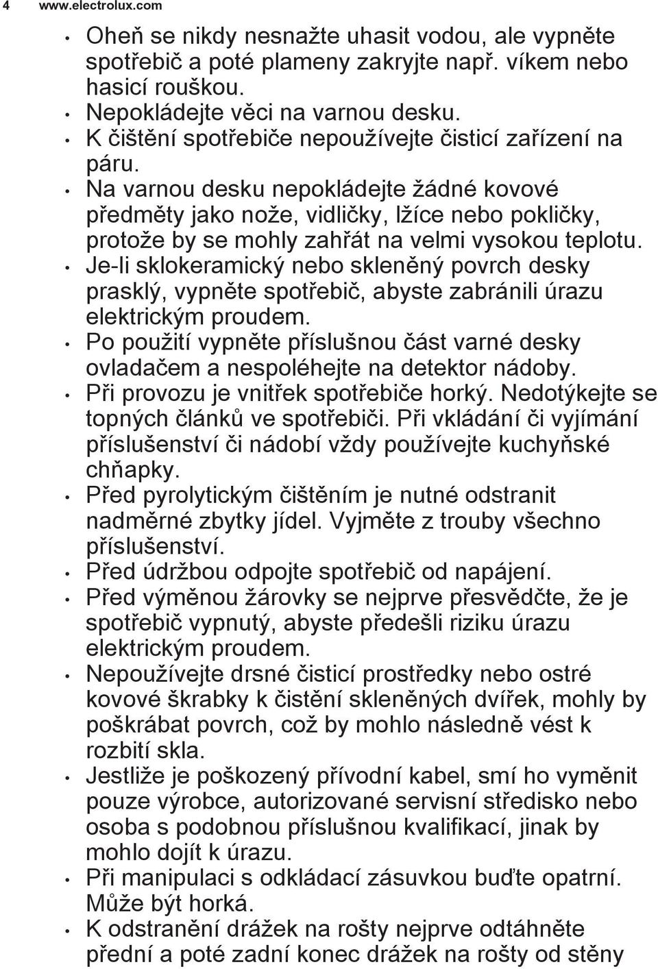 Na varnou desku nepokládejte žádné kovové předměty jako nože, vidličky, lžíce nebo pokličky, protože by se mohly zahřát na velmi vysokou teplotu.