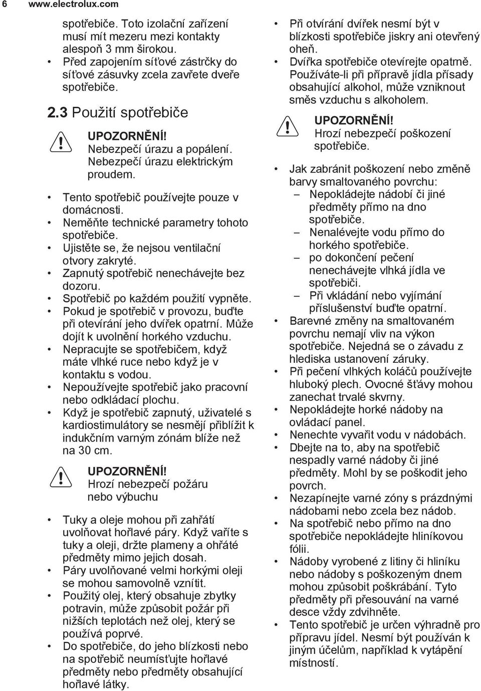 Ujistěte se, že nejsou ventilační otvory zakryté. Zapnutý spotřebič nenechávejte bez dozoru. Spotřebič po každém použití vypněte. Pokud je spotřebič v provozu, buďte při otevírání jeho dvířek opatrní.