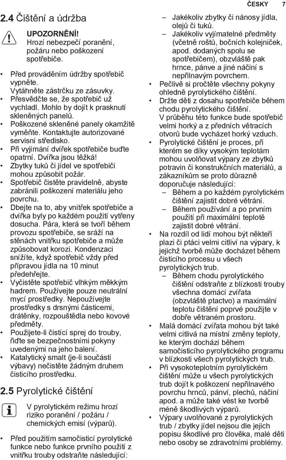 Zbytky tuků či jídel ve spotřebiči mohou způsobit požár. Spotřebič čistěte pravidelně, abyste zabránili poškození materiálu jeho povrchu.