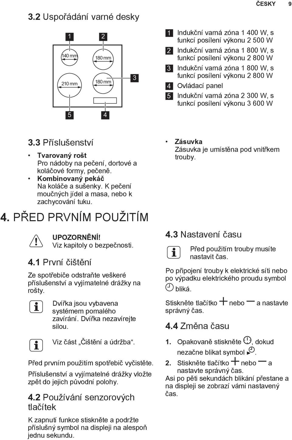 3 Příslušenství Tvarovaný rošt Pro nádoby na pečení, dortové a koláčové formy, pečeně. Kombinovaný pekáč Na koláče a sušenky. K pečení moučných jídel a masa, nebo k zachycování tuku. 4.