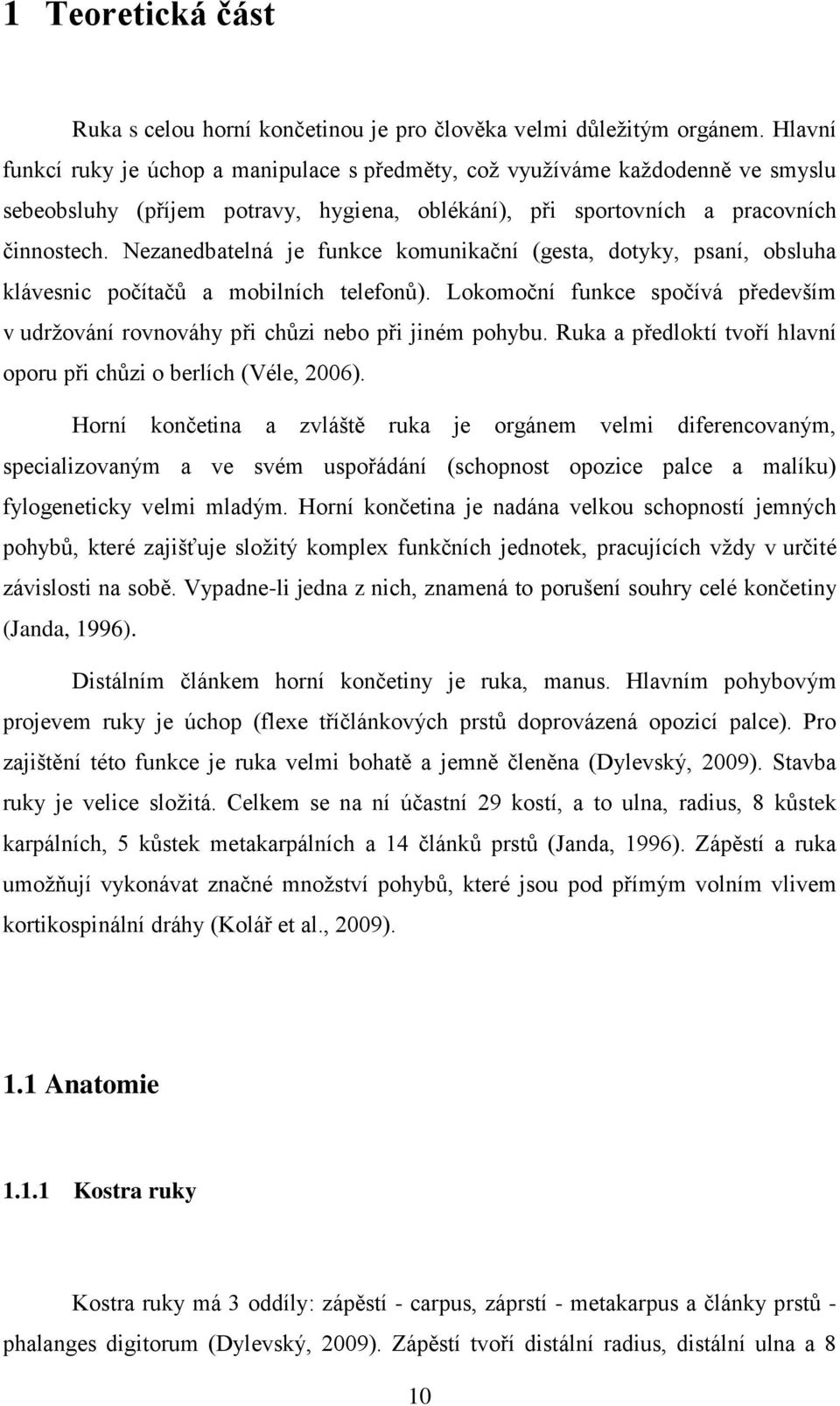Nezanedbatelná je funkce komunikační (gesta, dotyky, psaní, obsluha klávesnic počítačů a mobilních telefonů). Lokomoční funkce spočívá především v udržování rovnováhy při chůzi nebo při jiném pohybu.